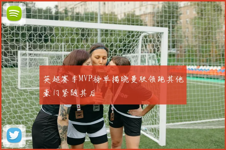 英超赛季MVP榜单揭晓曼联领跑其他豪门紧随其后