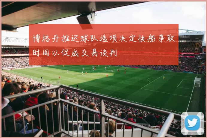 博格丹推迟球队选项决定快船争取时间以促成交易谈判