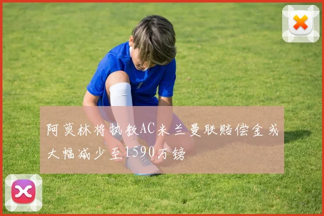 阿莫林将执教AC米兰曼联赔偿金或大幅减少至1590万镑