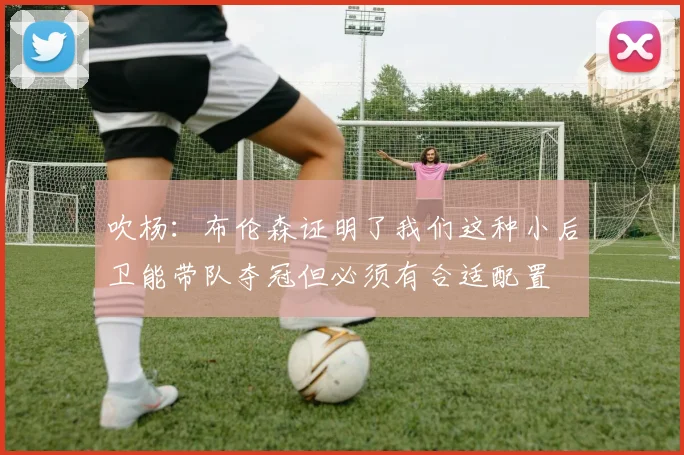 吹杨：布伦森证明了我们这种小后卫能带队夺冠但必须有合适配置