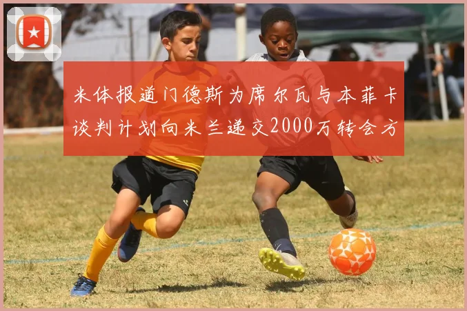 米体报道门德斯为席尔瓦与本菲卡谈判计划向米兰递交2000万转会方案